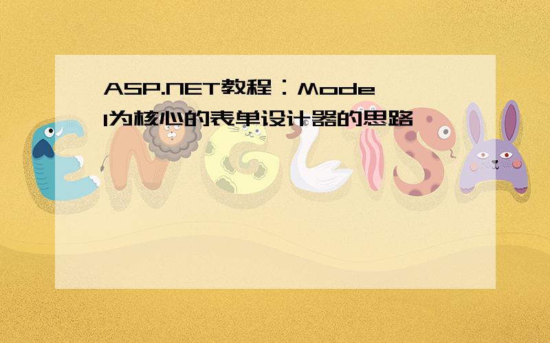 ASP.NET教程：Model为核心的表单设计器的思路