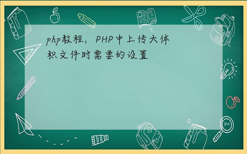 php教程：PHP中上传大体积文件时需要的设置