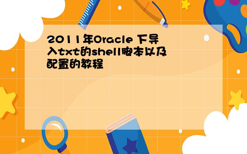 2011年Oracle 下导入txt的shell脚本以及配置的教程