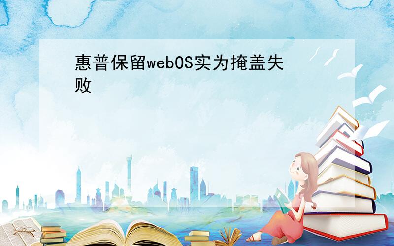 惠普保留webOS实为掩盖失败