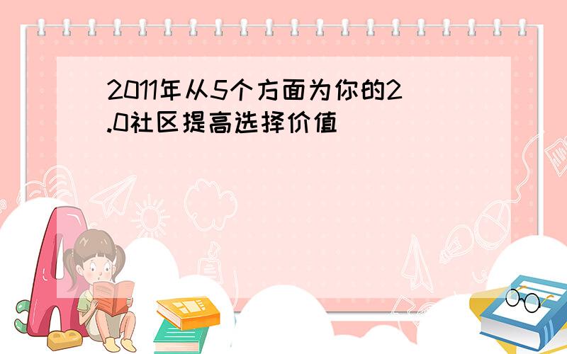 2011年从5个方面为你的2.0社区提高选择价值