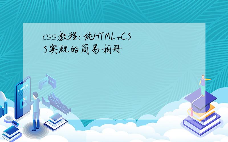 css教程:纯HTML+CSS实现的简易相册