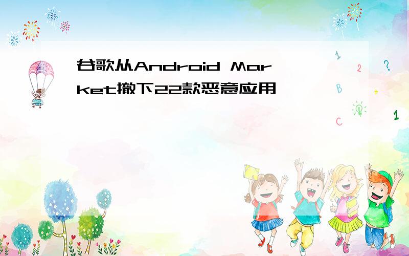 谷歌从Android Market撤下22款恶意应用