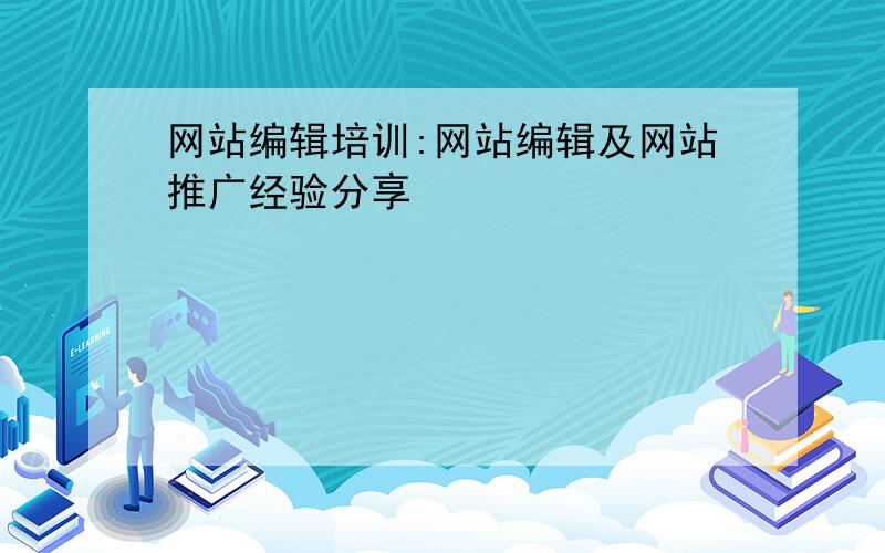 网站编辑培训:网站编辑及网站推广经验分享