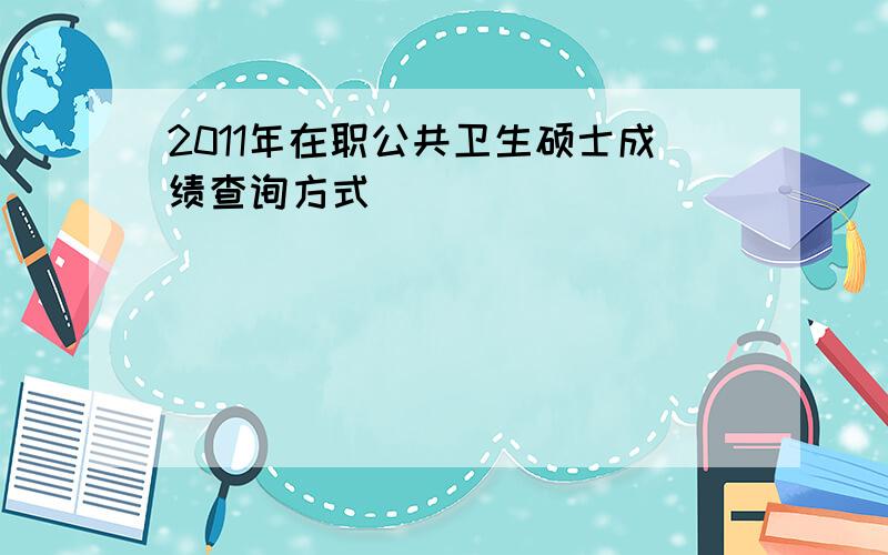 2011年在职公共卫生硕士成绩查询方式