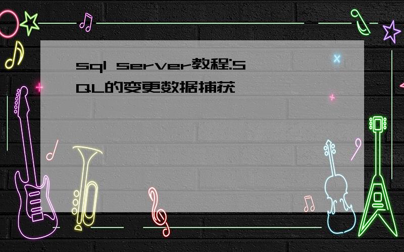 sql server教程:SQL的变更数据捕获