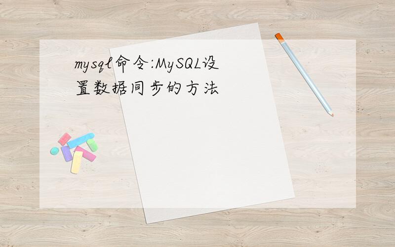 mysql命令:MySQL设置数据同步的方法