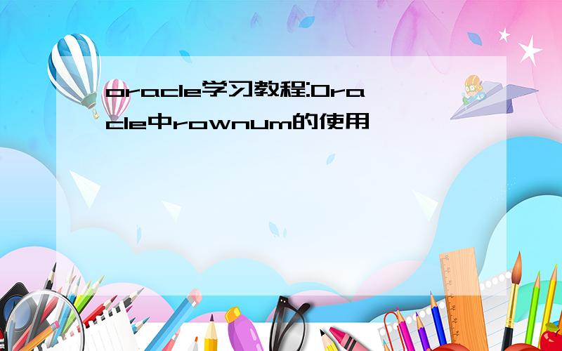 oracle学习教程:Oracle中rownum的使用