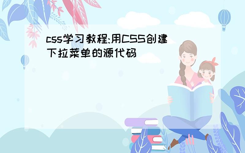 css学习教程:用CSS创建下拉菜单的源代码