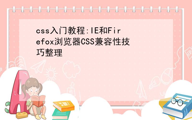 css入门教程:IE和Firefox浏览器CSS兼容性技巧整理