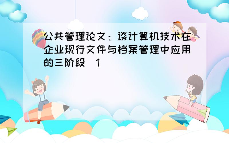 公共管理论文：谈计算机技术在企业现行文件与档案管理中应用的三阶段[1]