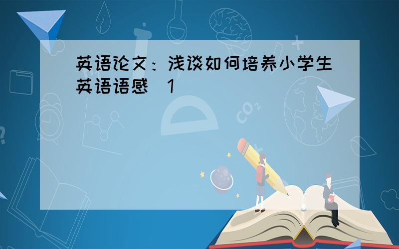 英语论文：浅谈如何培养小学生英语语感[1]