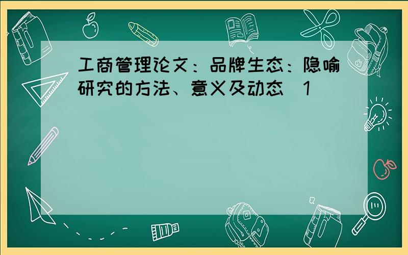 工商管理论文：品牌生态：隐喻研究的方法、意义及动态[1]