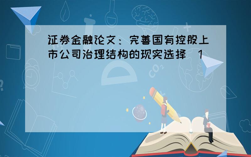 证券金融论文：完善国有控股上市公司治理结构的现实选择[1]