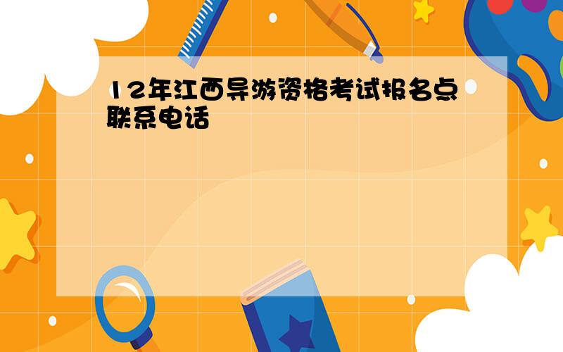 12年江西导游资格考试报名点联系电话