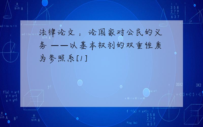 法律论文 ：论国家对公民的义务 ——以基本权利的双重性质为参照系[1]