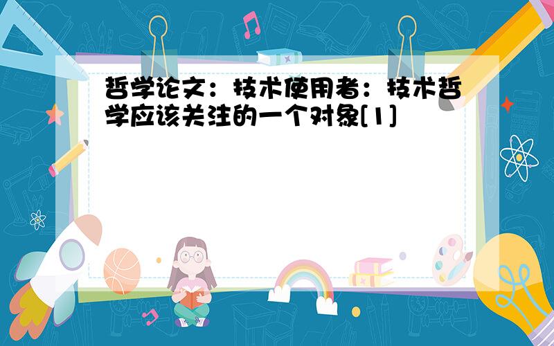 哲学论文：技术使用者：技术哲学应该关注的一个对象[1]