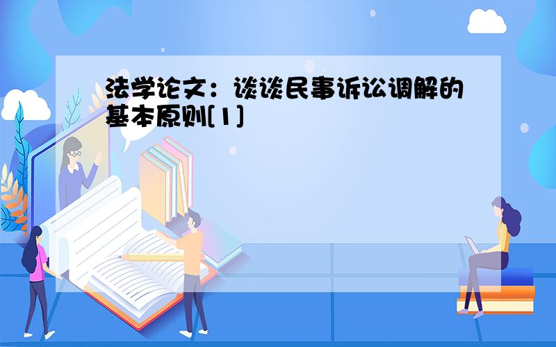 法学论文：谈谈民事诉讼调解的基本原则[1]