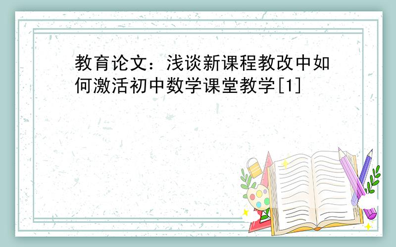 教育论文：浅谈新课程教改中如何激活初中数学课堂教学[1]