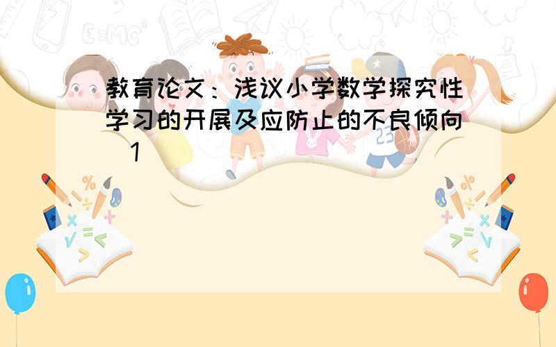 教育论文：浅议小学数学探究性学习的开展及应防止的不良倾向[1]