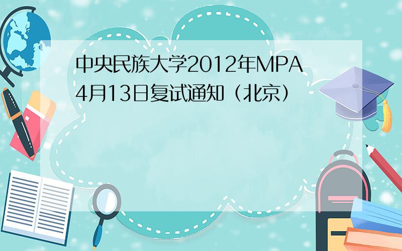 中央民族大学2012年MPA4月13日复试通知（北京）