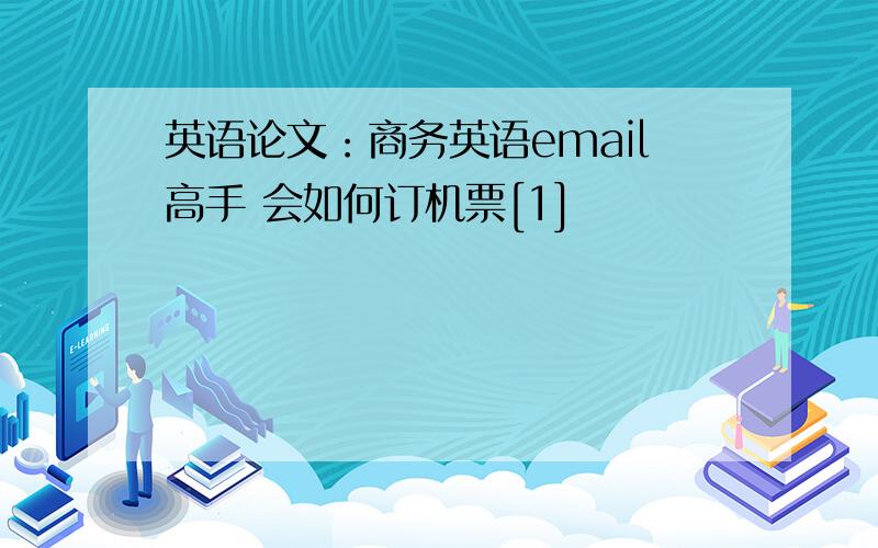 英语论文：商务英语email高手 会如何订机票[1]