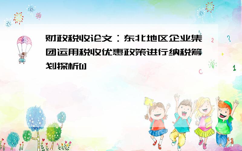 财政税收论文：东北地区企业集团运用税收优惠政策进行纳税筹划探析[1]