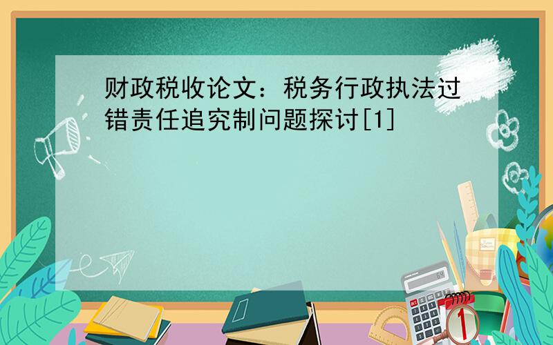 财政税收论文：税务行政执法过错责任追究制问题探讨[1]