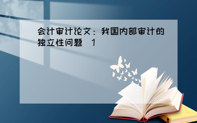 会计审计论文：我国内部审计的独立性问题[1]