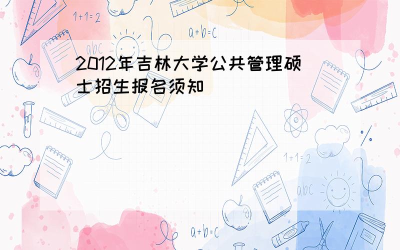 2012年吉林大学公共管理硕士招生报名须知