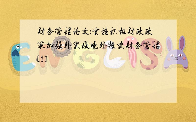 财务管理论文：实施积极财政政策加强外贸及境外投资财务管理[1]