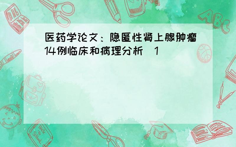 医药学论文：隐匿性肾上腺肿瘤14例临床和病理分析[1]