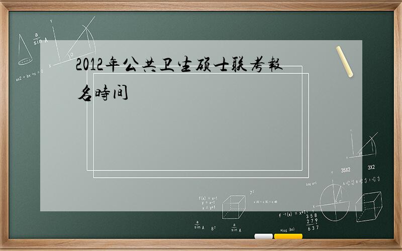 2012年公共卫生硕士联考报名时间