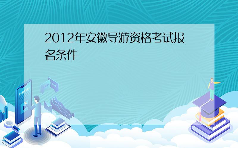 2012年安徽导游资格考试报名条件