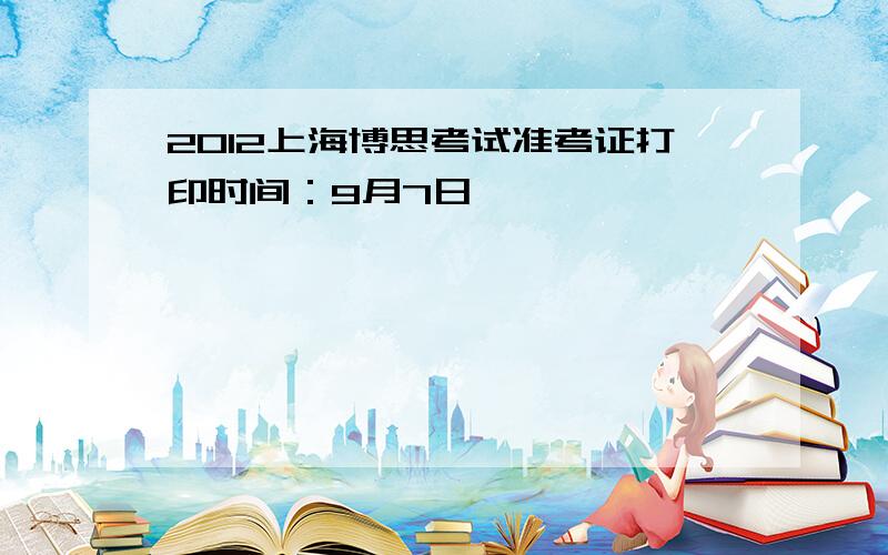 2012上海博思考试准考证打印时间：9月7日