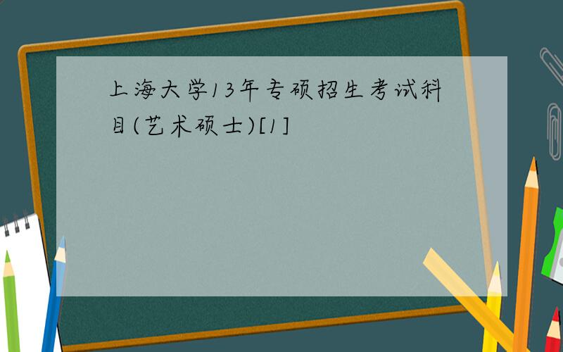 上海大学13年专硕招生考试科目(艺术硕士)[1]