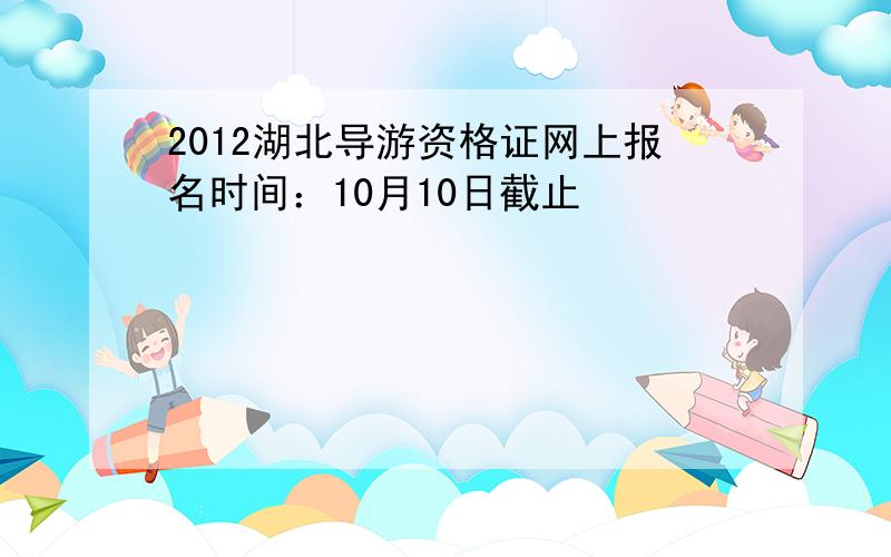 2012湖北导游资格证网上报名时间：10月10日截止