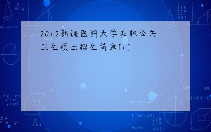 2012新疆医科大学在职公共卫生硕士招生简章[1]