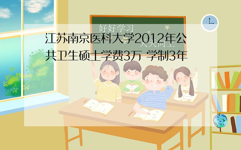 江苏南京医科大学2012年公共卫生硕士学费3万 学制3年