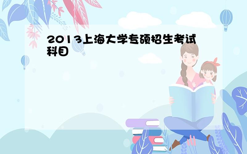 2013上海大学专硕招生考试科目