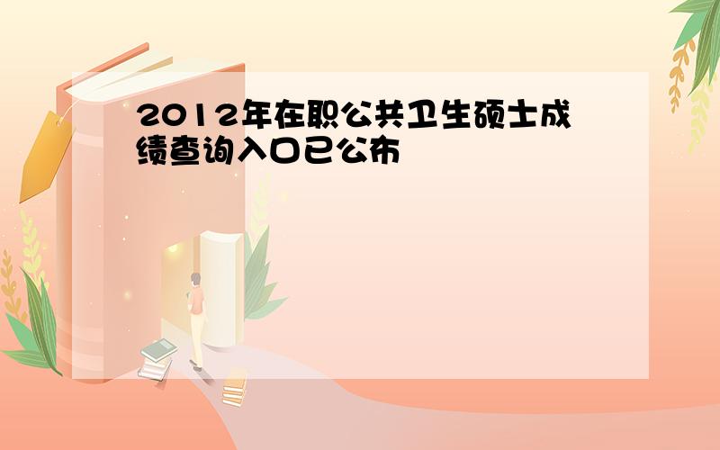 2012年在职公共卫生硕士成绩查询入口已公布