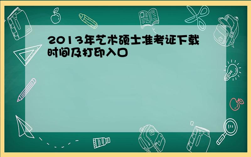 2013年艺术硕士准考证下载时间及打印入口