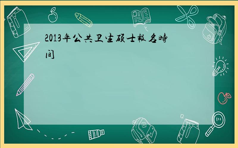 2013年公共卫生硕士报名时间