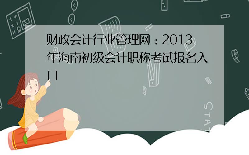 财政会计行业管理网：2013年海南初级会计职称考试报名入口