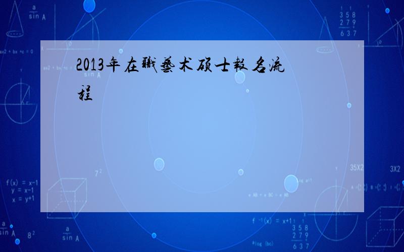 2013年在职艺术硕士报名流程