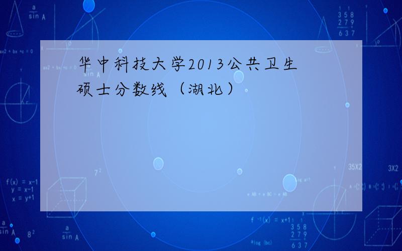 华中科技大学2013公共卫生硕士分数线（湖北）