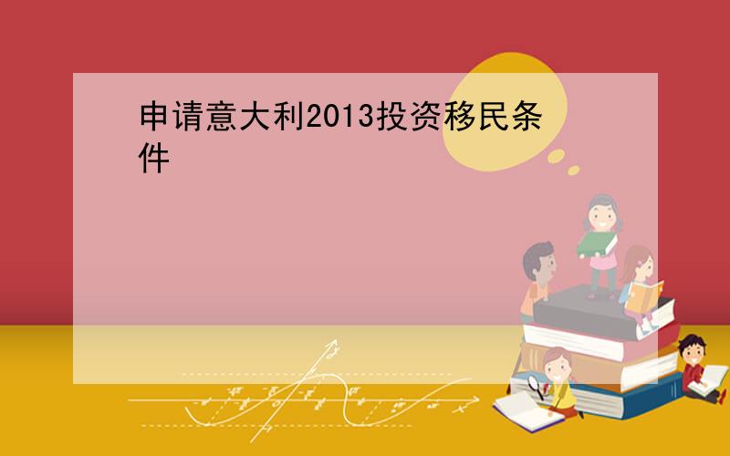 申请意大利2013投资移民条件