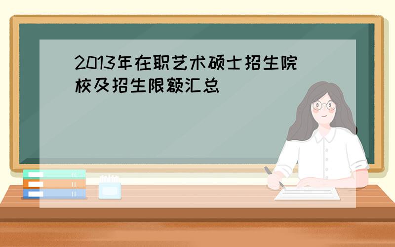 2013年在职艺术硕士招生院校及招生限额汇总