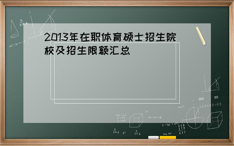 2013年在职体育硕士招生院校及招生限额汇总