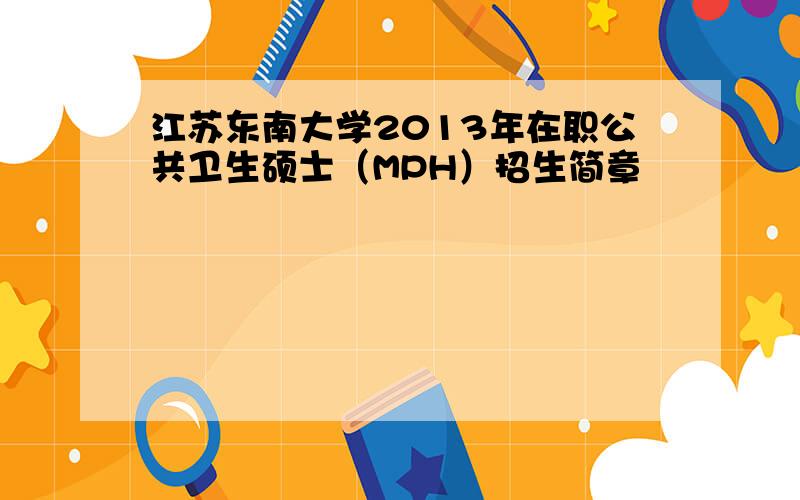 江苏东南大学2013年在职公共卫生硕士（MPH）招生简章